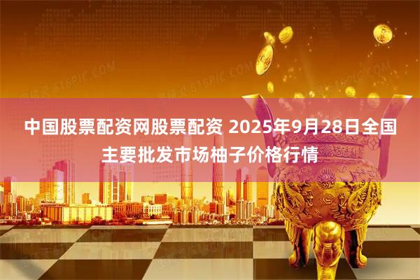 中国股票配资网股票配资 2025年9月28日全国主要批发市场柚子价格行情