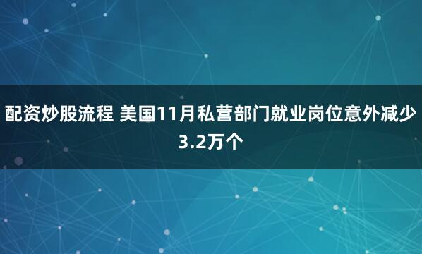 配资炒股流程 美国11月私营部门就业岗位意外减少3.2万个