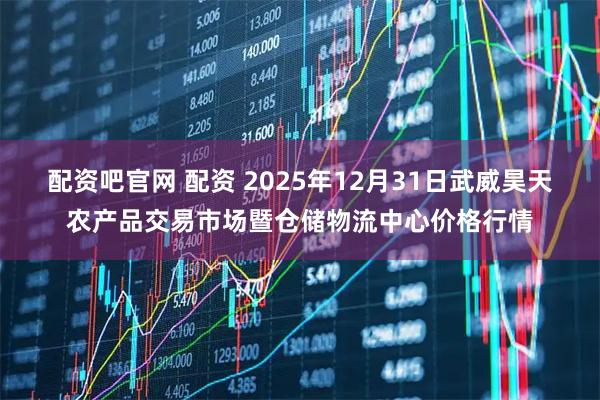 配资吧官网 配资 2025年12月31日武威昊天农产品交易市场暨仓储物流中心价格行情