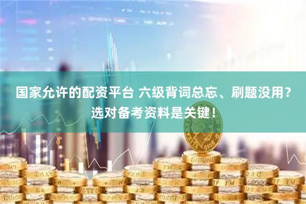 国家允许的配资平台 六级背词总忘、刷题没用？选对备考资料是关键！