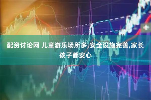 配资讨论网 儿童游乐场所多,安全设施完善,家长孩子都安心